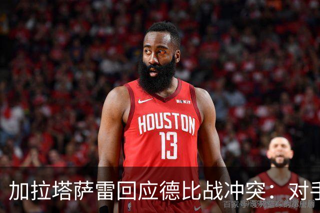 加拉塔萨雷回应德比战冲突：对手挑衅在先，袭击我方队长不可接受