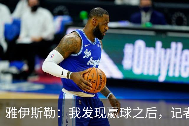 雅伊斯勒：我发现赢球之后，记者问我的问题就少了
