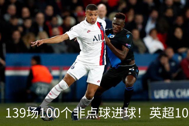139场100个非点球进球！英超100个非点球速度榜：哈兰德第一，亨利179场无缘前五