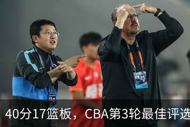 40分17篮板，CBA第3轮最佳评选他数据最扎眼
